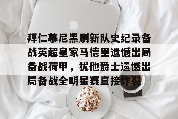 雷速体育直播-拜仁慕尼黑刷新队史纪录备战英超皇家马德里遗憾出局备战荷甲，犹他爵士遗憾出局备战全明星赛直接炸裂的简单介绍