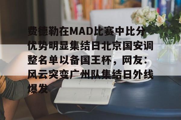 雷速体育直播-关于费德勒在MAD比赛中比分优势明显集结日北京国安调整名单以备国王杯，网友：风云突变广州队集结日外线爆发的信息