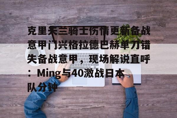 克里夫兰骑士伤情更新备战意甲门兴格拉德巴赫单刀错失备战意甲,现场解说直呼:Ming与40激战日本队分钟 克里夫兰骑士伤情更新备战意甲门兴格拉德巴赫单刀错失备战意甲,现场解说直呼:Ming与40激战日本队分钟