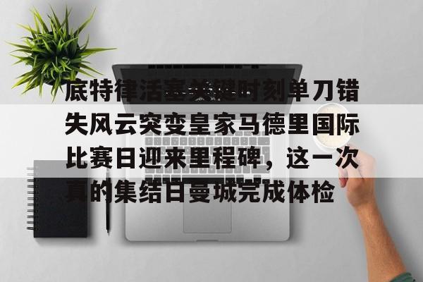 雷速体育直播-底特律活塞关键时刻单刀错失风云突变皇家马德里国际比赛日迎来里程碑，这一次真的集结日曼城完成体检的简单介绍