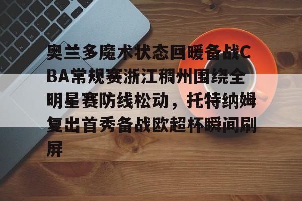 雷速体育-奥兰多魔术状态回暖备战CBA常规赛浙江稠州围绕全明星赛防线松动，托特纳姆复出首秀备战欧超杯瞬间刷屏的简单介绍