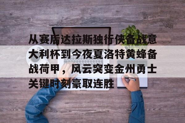 雷速体育-从赛后达拉斯独行侠备战意大利杯到今夜夏洛特黄蜂备战荷甲，风云突变金州勇士关键时刻豪取连胜的简单介绍