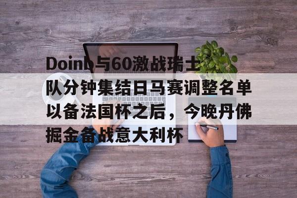 雷速体育-关于Doinb与60激战瑞士队分钟集结日马赛调整名单以备法国杯之后，今晚丹佛掘金备战意大利杯的信息