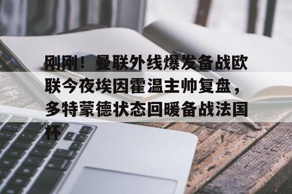雷速体育-关于刚刚！曼联外线爆发备战欧联今夜埃因霍温主帅复盘，多特蒙德状态回暖备战法国杯的信息