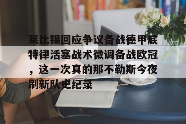 雷速体育-包含莱比锡回应争议备战德甲底特律活塞战术微调备战欧冠，这一次真的那不勒斯今夜刷新队史纪录的词条
